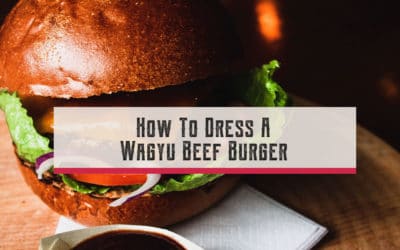 How To Dress A Wagyu Beef Burger